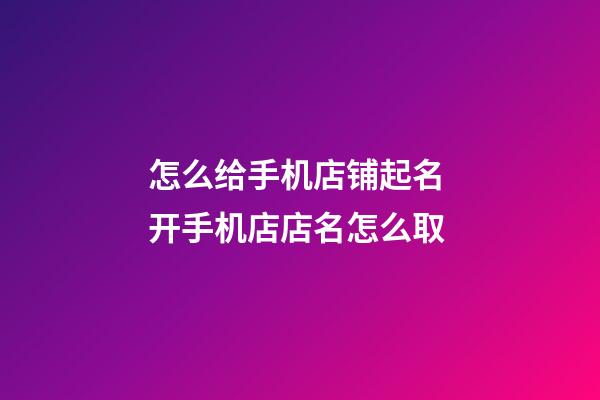 怎么给手机店铺起名 开手机店店名怎么取-第1张-店铺起名-玄机派
